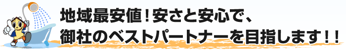 地域最安値！安さと安心で、御社のベストパートナーを目指します！