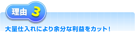 大量仕入れにより余分な利益をカット！